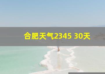 合肥天气2345 30天